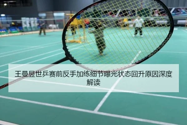 王曼昱世乒赛前反手加练细节曝光状态回升原因深度解读
