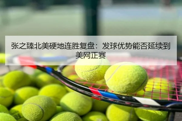 张之臻北美硬地连胜复盘：发球优势能否延续到美网正赛
