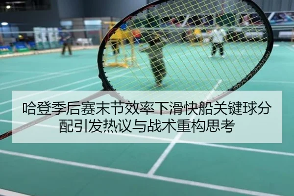 哈登季后赛末节效率下滑快船关键球分配引发热议与战术重构思考