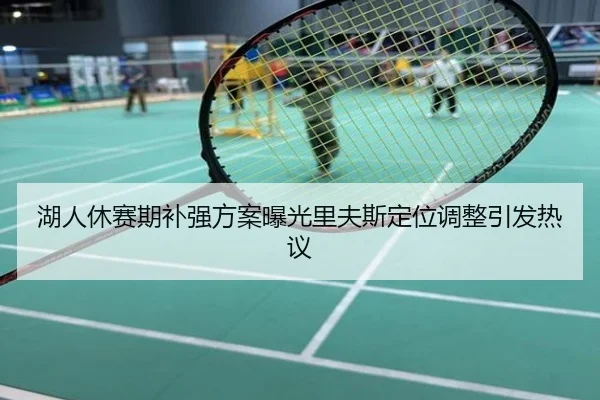 湖人休赛期补强方案曝光里夫斯定位调整引发热议