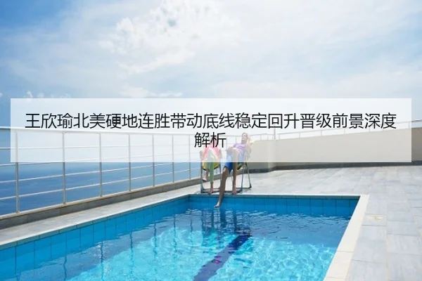 王欣瑜北美硬地连胜带动底线稳定回升晋级前景深度解析