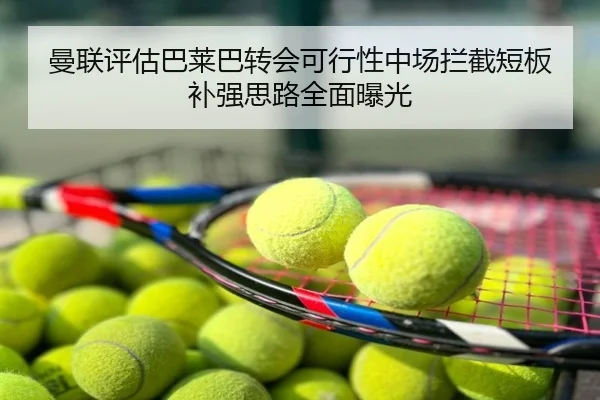 曼联评估巴莱巴转会可行性中场拦截短板补强思路全面曝光
