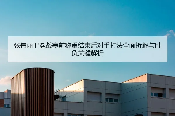 张伟丽卫冕战赛前称重结束后对手打法全面拆解与胜负关键解析