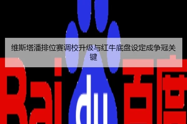 维斯塔潘排位赛调校升级与红牛底盘设定成争冠关键